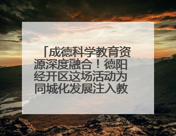成德科学教育资源深度融合！德阳经开区这场活动为同城化发展注入教育动能