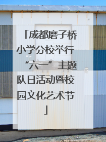 成都磨子桥小学分校举行“六一”主题队日活动暨校园文化艺术节