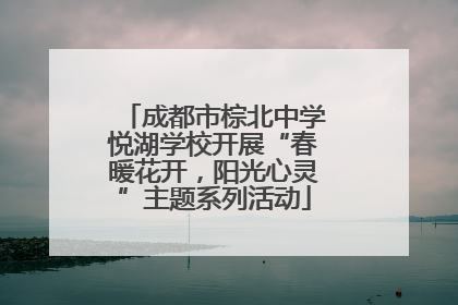 成都市棕北中学悦湖学校开展“春暖花开，阳光心灵”主题系列活动