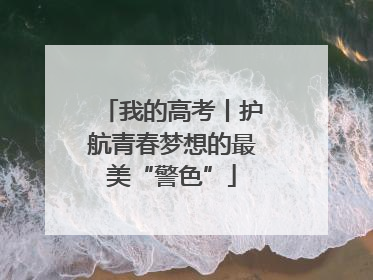 我的高考丨护航青春梦想的最美“警色”