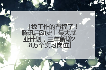 找工作的有福了！腾讯启动史上最大就业计划，三年新增2.8万个实习岗位
