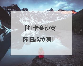打卡金沙窝 怀旧感拉满