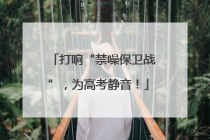 打响“禁噪保卫战”，为高考静音！
