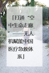 打通“空中生命走廊”——无人机赋能中国医疗急救体系