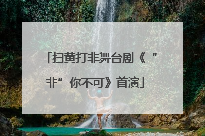 扫黄打非舞台剧《“非”你不可》首演
