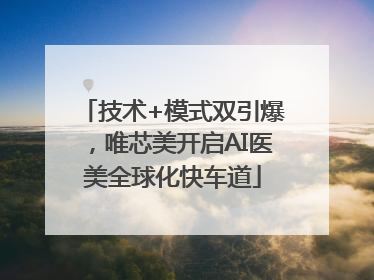 技术+模式双引爆，唯芯美开启AI医美全球化快车道