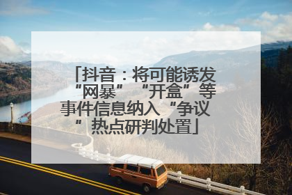 抖音：将可能诱发“网暴”“开盒”等事件信息纳入“争议”热点研判处置
