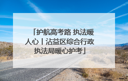 护航高考路 执法暖人心丨沾益区综合行政执法局暖心护考