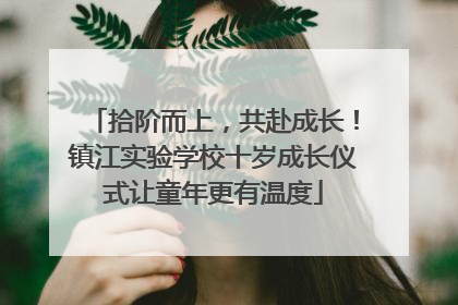 拾阶而上，共赴成长！镇江实验学校十岁成长仪式让童年更有温度