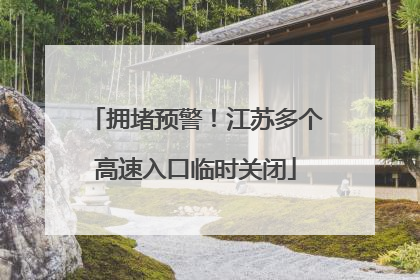 拥堵预警！江苏多个高速入口临时关闭