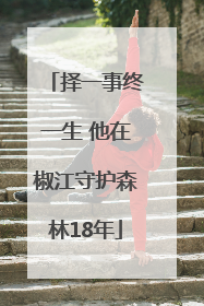 择一事终一生 他在椒江守护森林18年