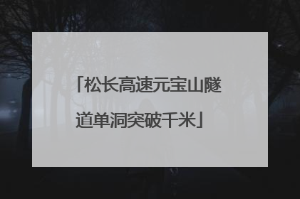 松长高速元宝山隧道单洞突破千米