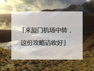 来厦门机场中转，这份攻略请收好