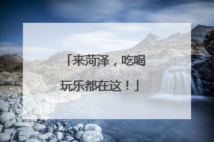 来菏泽，吃喝玩乐都在这！