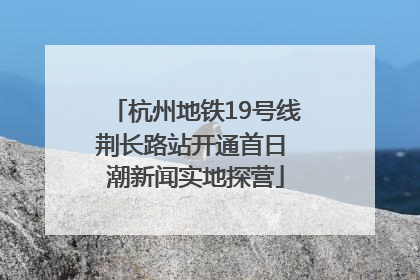 杭州地铁19号线荆长路站开通首日 潮新闻实地探营