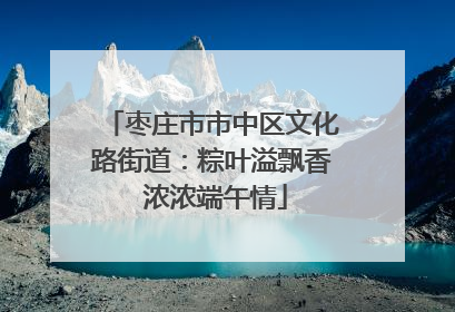 枣庄市市中区文化路街道：粽叶溢飘香 浓浓端午情