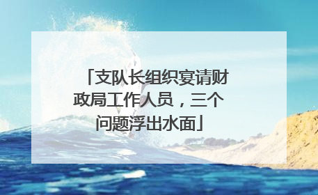 支队长组织宴请财政局工作人员，三个问题浮出水面