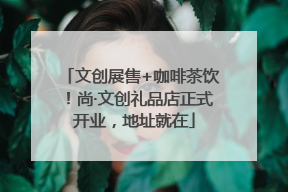 文创展售+咖啡茶饮！尚·文创礼品店正式开业，地址就在