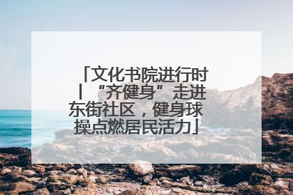 文化书院进行时丨“齐健身”走进东街社区，健身球操点燃居民活力