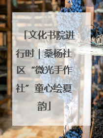 文化书院进行时｜桑杨社区“微光手作社”童心绘夏韵