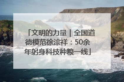 文明的力量｜全国道德模范徐淙祥：50余年躬身科技种粮一线