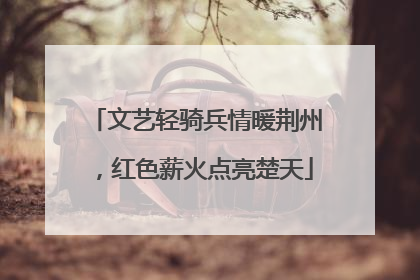 文艺轻骑兵情暖荆州，红色薪火点亮楚天