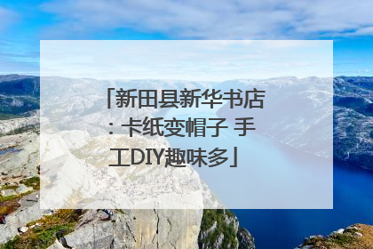 新田县新华书店：卡纸变帽子 手工DIY趣味多