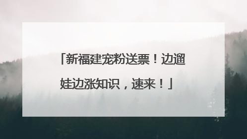 新福建宠粉送票！边遛娃边涨知识，速来！