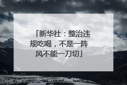 新华社：整治违规吃喝，不是一阵风不能一刀切
