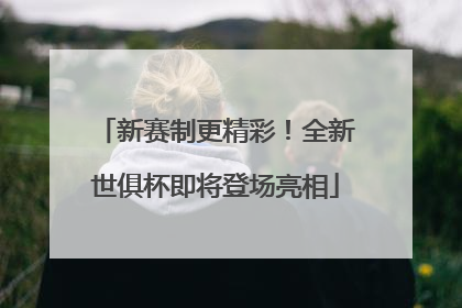 新赛制更精彩！全新世俱杯即将登场亮相