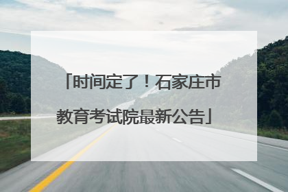 时间定了！石家庄市教育考试院最新公告