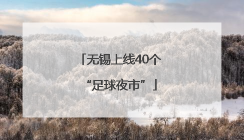 无锡上线40个“足球夜市”