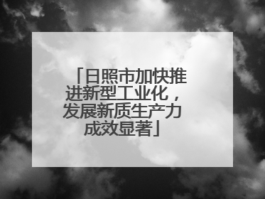 日照市加快推进新型工业化，发展新质生产力成效显著