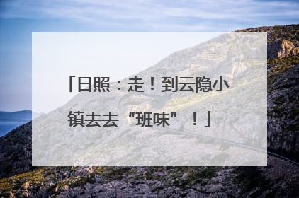 日照：走！到云隐小镇去去“班味”！
