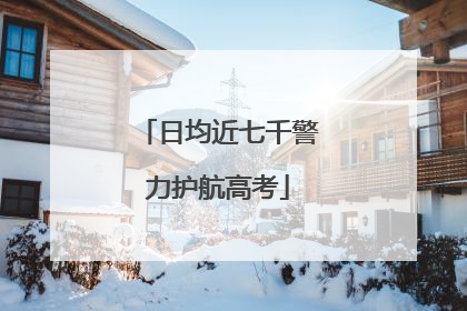 日均近七千警力护航高考