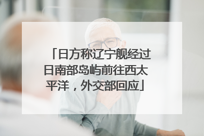 日方称辽宁舰经过日南部岛屿前往西太平洋，外交部回应