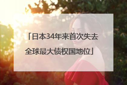 日本34年来首次失去全球最大债权国地位