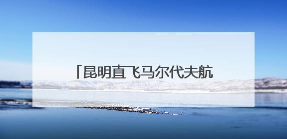 昆明直飞马尔代夫航线复航 昆明边检全力保障暑期跨境游