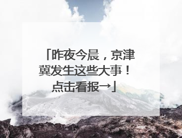 昨夜今晨，京津冀发生这些大事！点击看报→