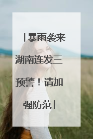 暴雨袭来湖南连发三预警！请加强防范