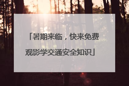 暑期来临，快来免费观影学交通安全知识