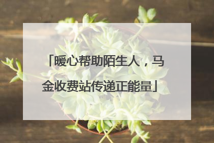 暖心帮助陌生人，马金收费站传递正能量