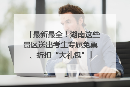 最新最全！湖南这些景区送出考生专属免票、折扣“大礼包”