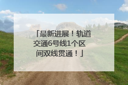 最新进展！轨道交通6号线1个区间双线贯通！