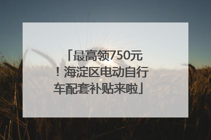 最高领750元！海淀区电动自行车配套补贴来啦