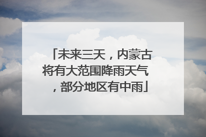 未来三天，内蒙古将有大范围降雨天气，部分地区有中雨