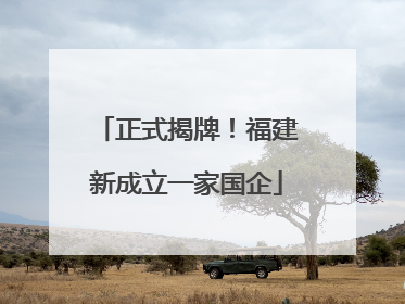 正式揭牌！福建新成立一家国企