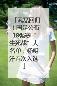 武磊回归！国足公布18强赛“生死战”大名单：杨明洋首次入选