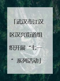 武汉市江汉区汉兴街道组织开展“七一”系列活动