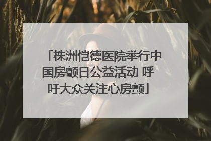 株洲恺德医院举行中国房颤日公益活动 呼吁大众关注心房颤
